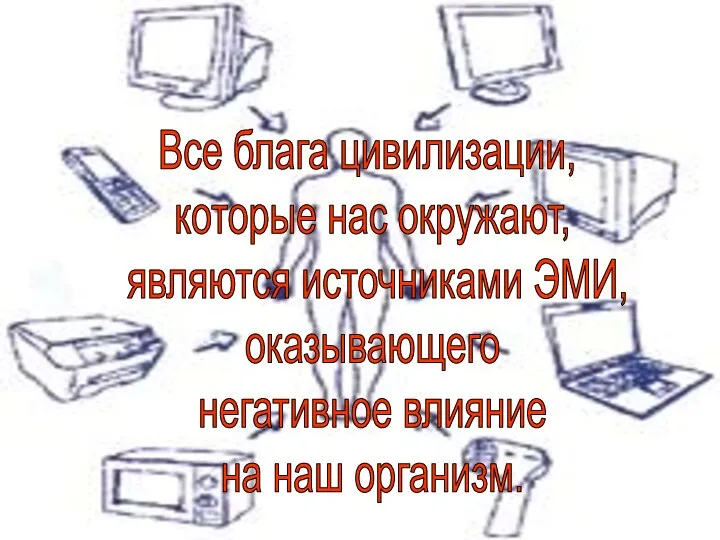 Все блага цивилизации, которые нас окружают, являются источниками ЭМИ, оказывающего негативное влияние на наш организм.