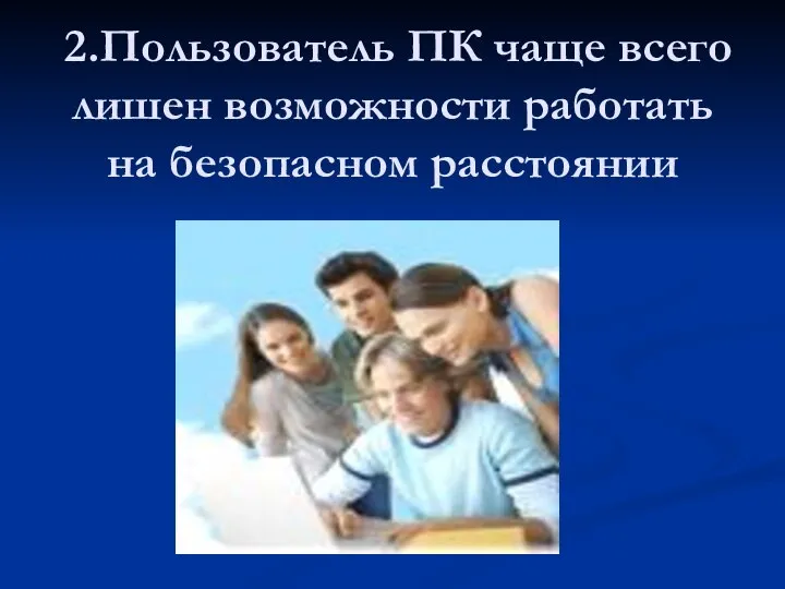 2.Пользователь ПК чаще всего лишен возможности работать на безопасном расстоянии