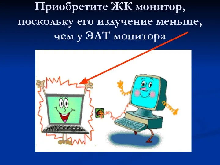 Приобретите ЖК монитор, поскольку его излучение меньше, чем у ЭЛТ монитора