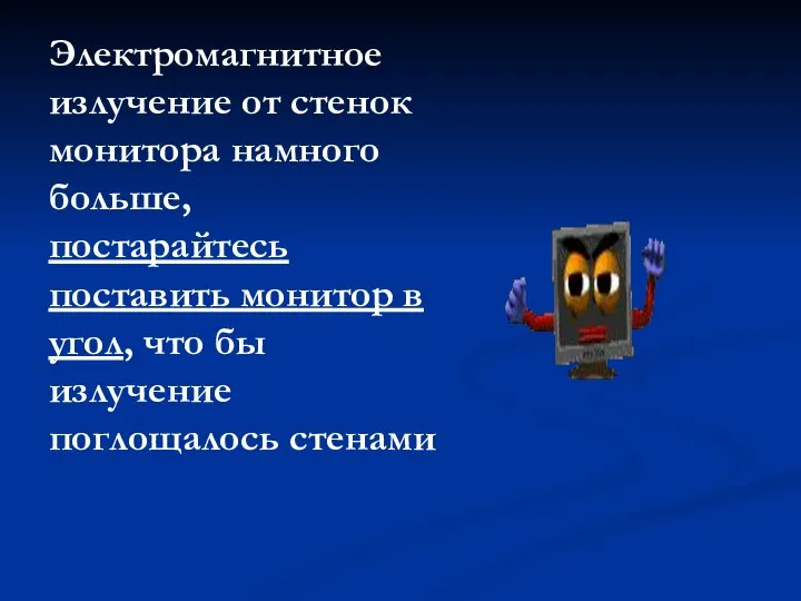 Электромагнитное излучение от стенок монитора намного больше, постарайтесь поставить монитор в