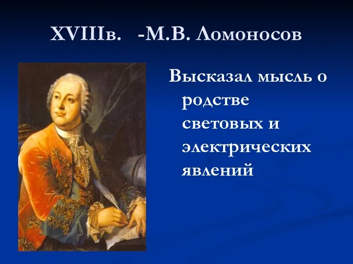 XVIIIв. -М.В. Ломоносов Высказал мысль о родстве световых и электрических явлений