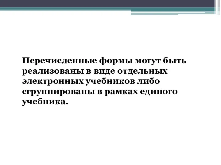 Перечисленные формы могут быть реализованы в виде отдельных электронных учебников либо сгруппированы в рамках единого учебника.