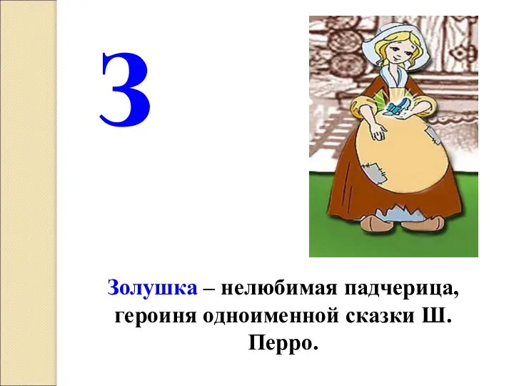 З Золушка – нелюбимая падчерица, героиня одноименной сказки Ш.Перро.