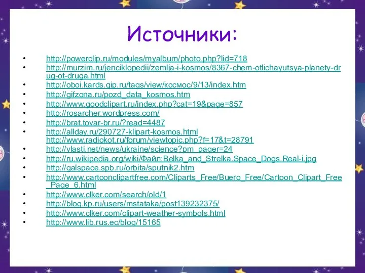 Источники: http://powerclip.ru/modules/myalbum/photo.php?lid=718 http://murzim.ru/jenciklopedii/zemlja-i-kosmos/8367-chem-otlichayutsya-planety-drug-ot-druga.html http://oboi.kards.qip.ru/tags/view/космос/9/13/index.htm http://gifzona.ru/pozd_data_kosmos.htm http://www.goodclipart.ru/index.php?cat=19&page=857 http://rosarcher.wordpress.com/ http://brat.tovar-br.ru/?read=4487 http://allday.ru/290727-klipart-kosmos.html http://www.radiokot.ru/forum/viewtopic.php?f=17&t=28791 http://vlasti.net/news/ukraine/science?pm_pager=24