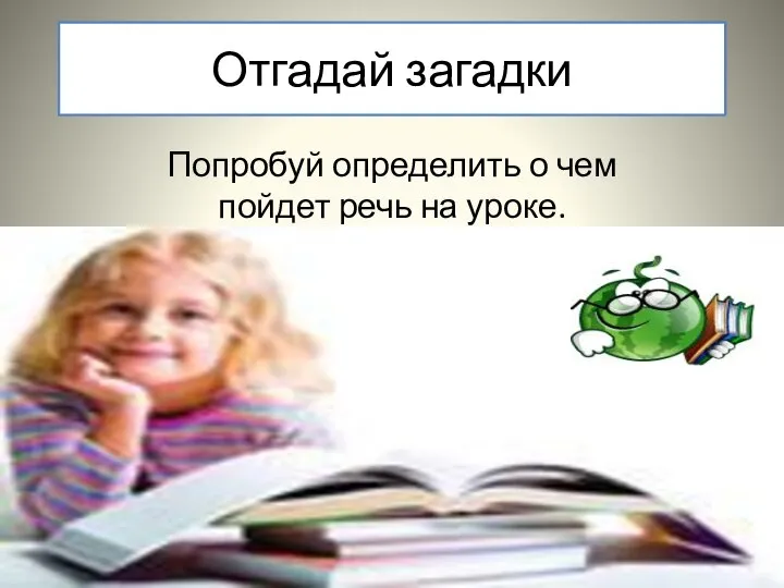 Отгадай загадки Попробуй определить о чем пойдет речь на уроке.