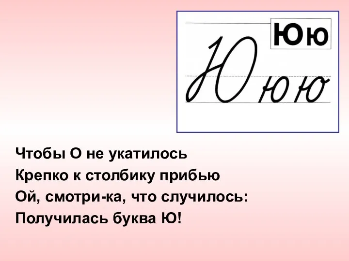 Чтобы О не укатилось Крепко к столбику прибью Ой, смотри-ка, что случилось: Получилась буква Ю!