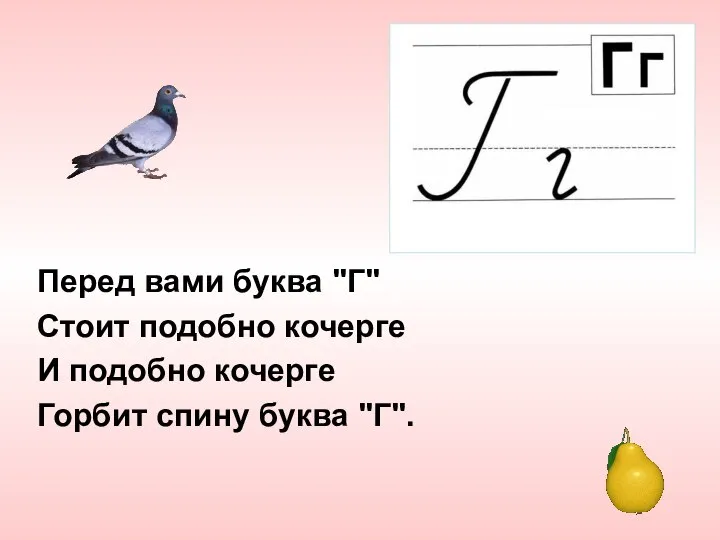 Перед вами буква "Г" Стоит подобно кочерге И подобно кочерге Горбит спину буква "Г".