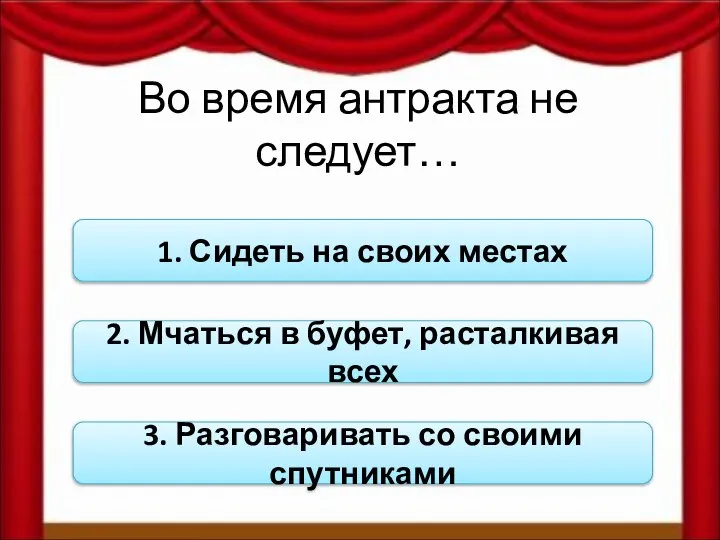 Во время антракта не следует… 1. Сидеть на своих местах 2.