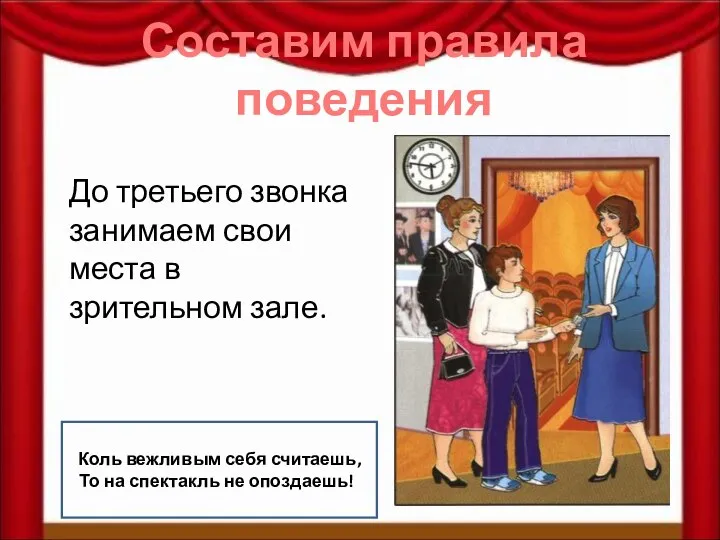 Составим правила поведения До третьего звонка занимаем свои места в зрительном