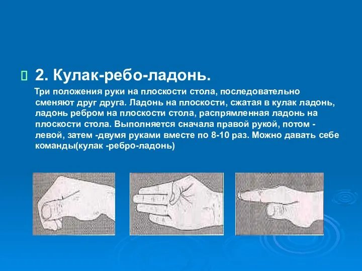 2. Кулак-ребо-ладонь. Три положения руки на плоскости стола, последовательно сменяют друг