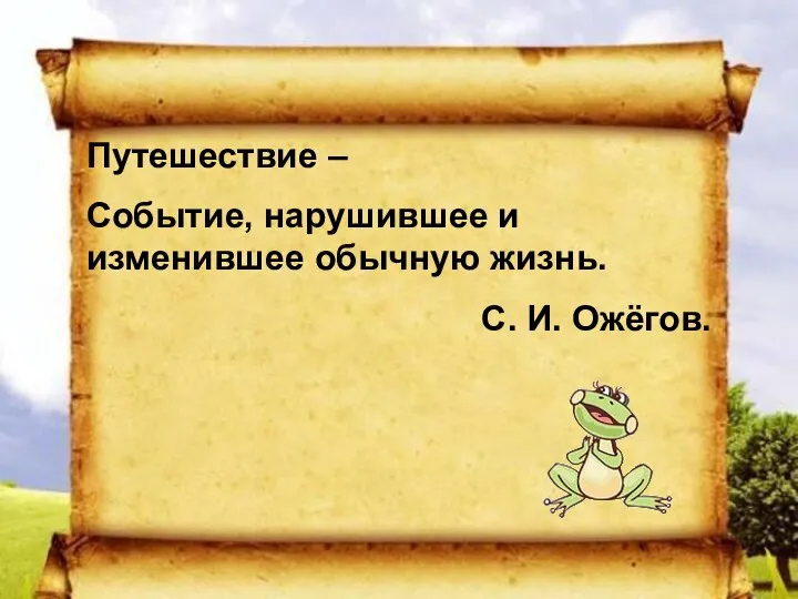 Путешествие – Событие, нарушившее и изменившее обычную жизнь. С. И. Ожёгов.