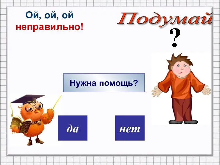 дa нет Ой, ой, ой неправильно! Нужна помощь? Подумай