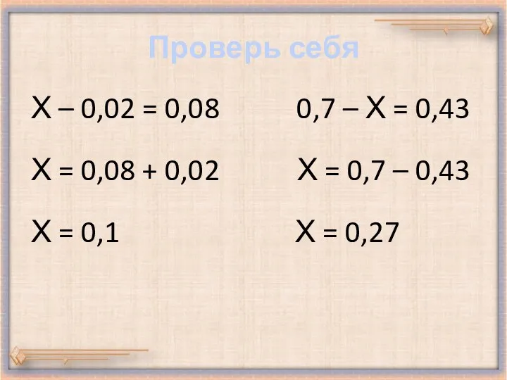 Проверь себя Х – 0,02 = 0,08 0,7 – Х =