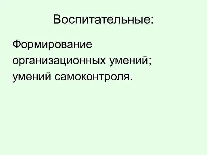 Воспитательные: Формирование организационных умений; умений самоконтроля.