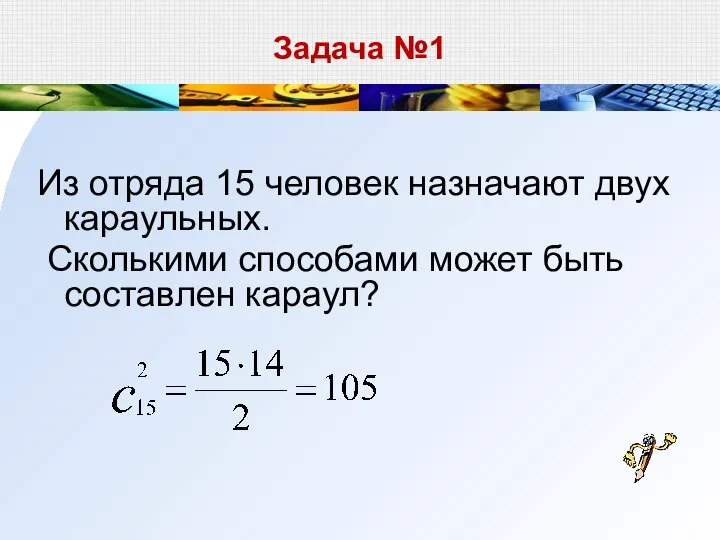 Задача №1 Из отряда 15 человек назначают двух караульных. Сколькими способами может быть составлен караул?