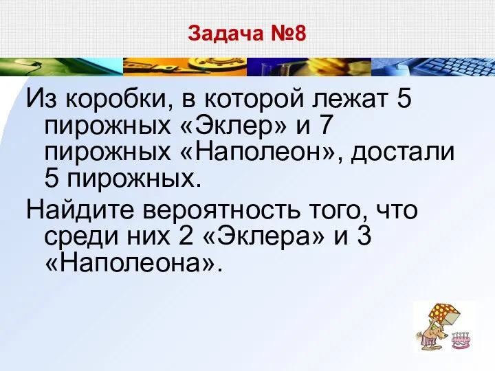 Задача №8 Из коробки, в которой лежат 5 пирожных «Эклер» и