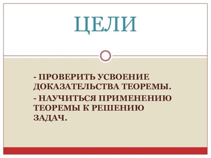 - ПРОВЕРИТЬ УСВОЕНИЕ ДОКАЗАТЕЛЬСТВА ТЕОРЕМЫ. - НАУЧИТЬСЯ ПРИМЕНЕНИЮ ТЕОРЕМЫ К РЕШЕНИЮ ЗАДАЧ. ЦЕЛИ