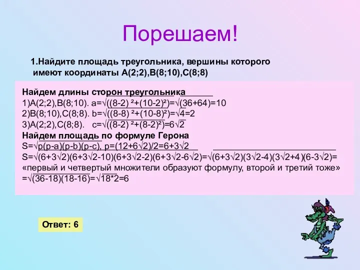 Порешаем! 1.Найдите площадь треугольника, вершины которого имеют координаты А(2;2),В(8;10),С(8;8) Ответ: 6