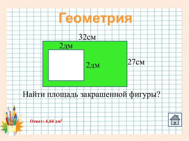 Геометрия 32см 27см 2дм 2дм Найти площадь закрашенной фигуры? Ответ: 4,64 дм2