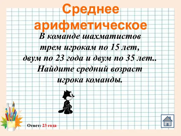 Среднее арифметическое Ответ: 23 года В команде шахматистов трем игрокам по