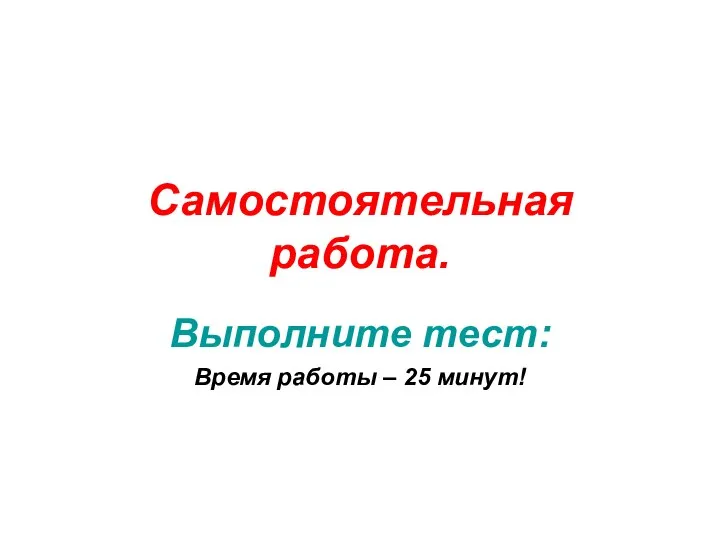 Самостоятельная работа. Выполните тест: Время работы – 25 минут!