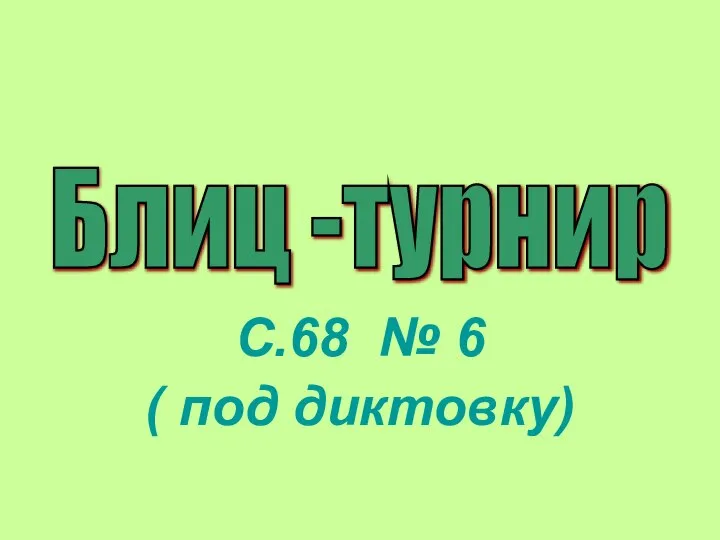 С.68 № 6 ( под диктовку) Блиц -турнир