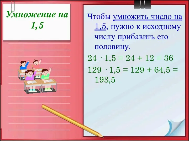 Умножение на 1,5 Чтобы умножить число на 1,5, нужно к исходному