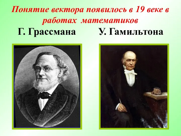 Понятие вектора появилось в 19 веке в работах математиков Г. Грассмана У. Гамильтона