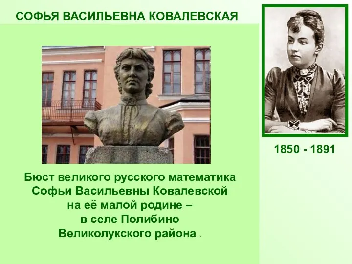 СОФЬЯ ВАСИЛЬЕВНА КОВАЛЕВСКАЯ Русский математик и механик, с1889 г. член-корреспондент Петербургской