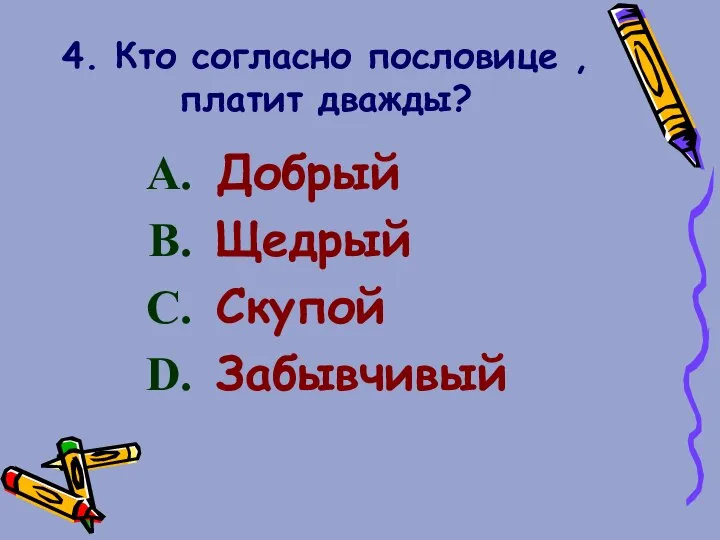 4. Кто согласно пословице , платит дважды? Добрый Щедрый Скупой Забывчивый