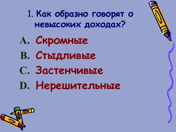 1. Как образно говорят о невысоких доходах? Скромные Стыдливые Застенчивые Нерешительные