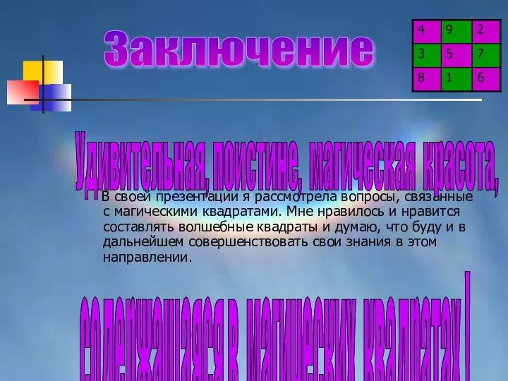 В своей презентации я рассмотрела вопросы, связанные с магическими квадратами. Мне