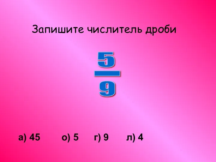 Запишите числитель дроби а) 45 о) 5 г) 9 л) 4 5 - 9