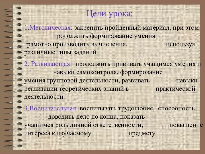 Цели урока: 1.Методическая: закрепить пройденный материал, при этом продолжить формирование умения