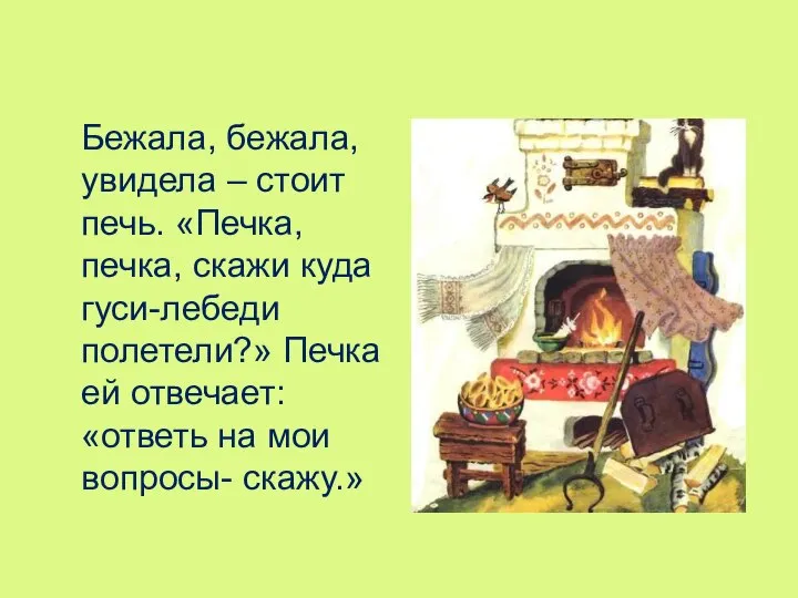 Бежала, бежала, увидела – стоит печь. «Печка, печка, скажи куда гуси-лебеди