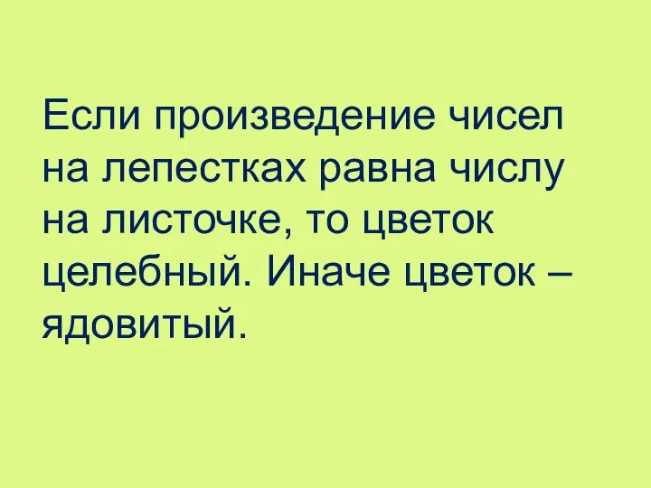 Если произведение чисел на лепестках равна числу на листочке, то цветок целебный. Иначе цветок – ядовитый.