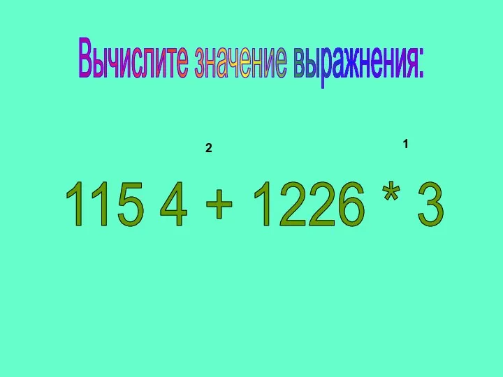 2 115 4 + 1226 * 3 1 Вычислите значение выражнения: