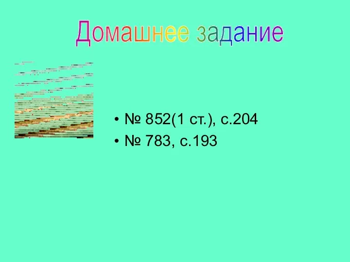 № 852(1 ст.), с.204 № 783, с.193 Домашнее задание