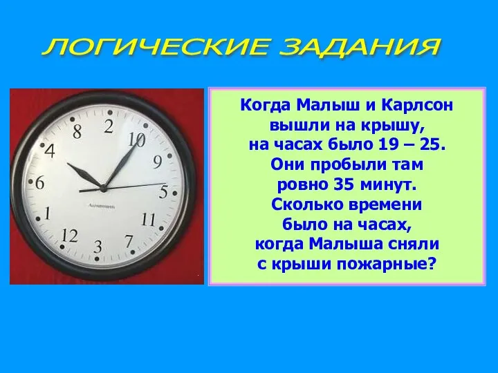 ЛОГИЧЕСКИЕ ЗАДАНИЯ Когда Малыш и Карлсон вышли на крышу, на часах