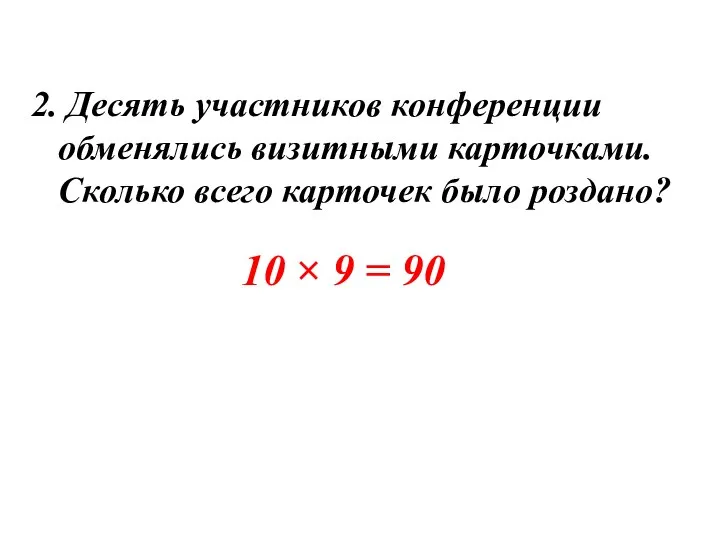 2. Десять участников конференции обменялись визитными карточками. Сколько всего карточек было