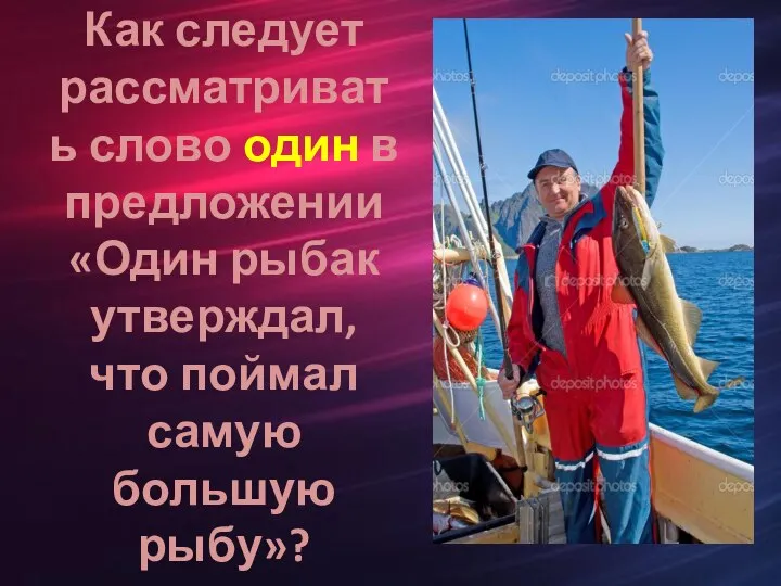 Как следует рассматривать слово один в предложении «Один рыбак утверждал, что поймал самую большую рыбу»?