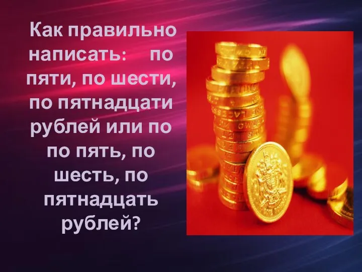 Как правильно написать: по пяти, по шести, по пятнадцати рублей или