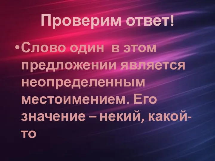 Проверим ответ! Слово один в этом предложении является неопределенным местоимением. Его значение – некий, какой-то