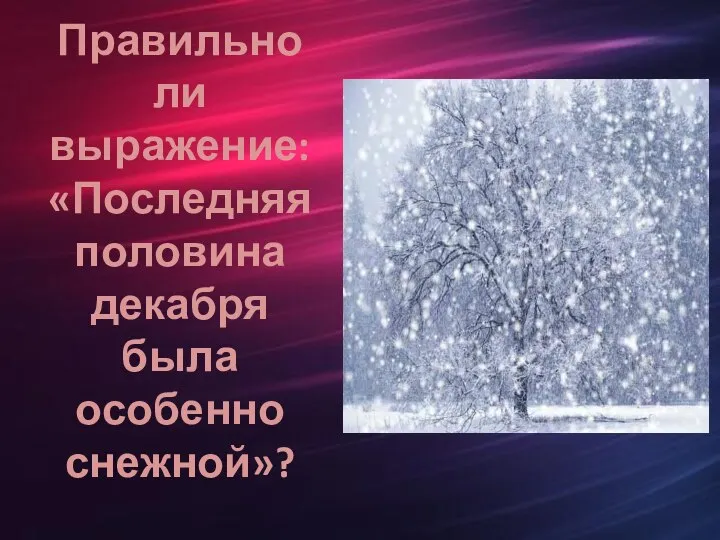 Правильно ли выражение: «Последняя половина декабря была особенно снежной»?