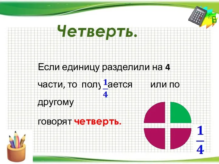 Четверть. Если единицу разделили на 4 части, то получается или по другому говорят четверть.