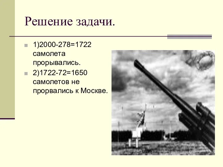 Решение задачи. 1)2000-278=1722 самолета прорывались. 2)1722-72=1650 самолетов не прорвались к Москве.