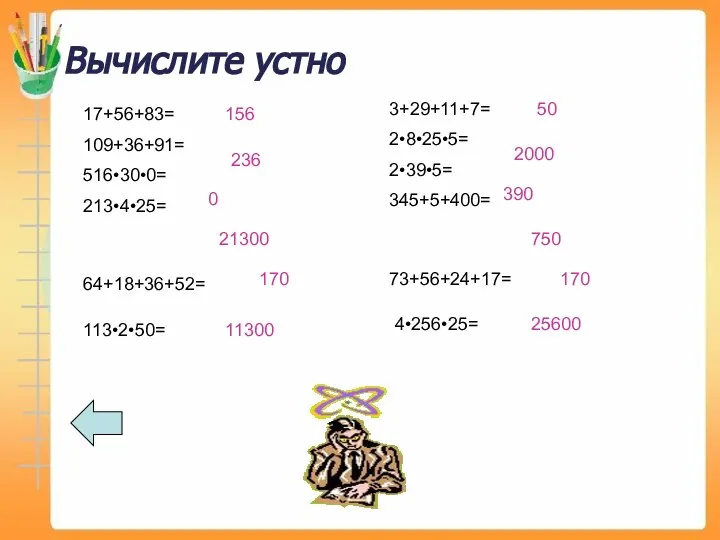 Вычислите устно 17+56+83= 109+36+91= 516•30•0= 213•4•25= 3+29+11+7= 2•8•25•5= 2•39•5= 345+5+400= 156