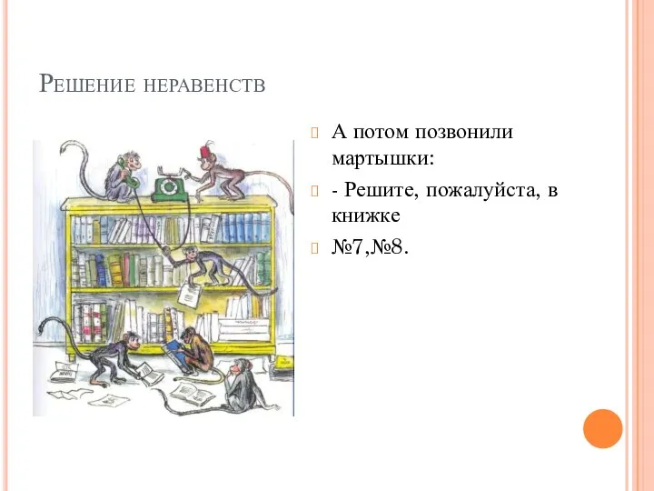 Решение неравенств А потом позвонили мартышки: - Решите, пожалуйста, в книжке №7,№8.