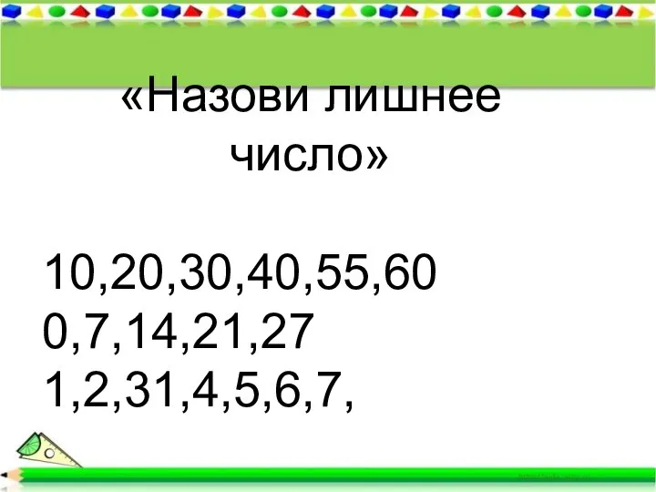 * «Назови лишнее число» 10,20,30,40,55,60 0,7,14,21,27 1,2,31,4,5,6,7,