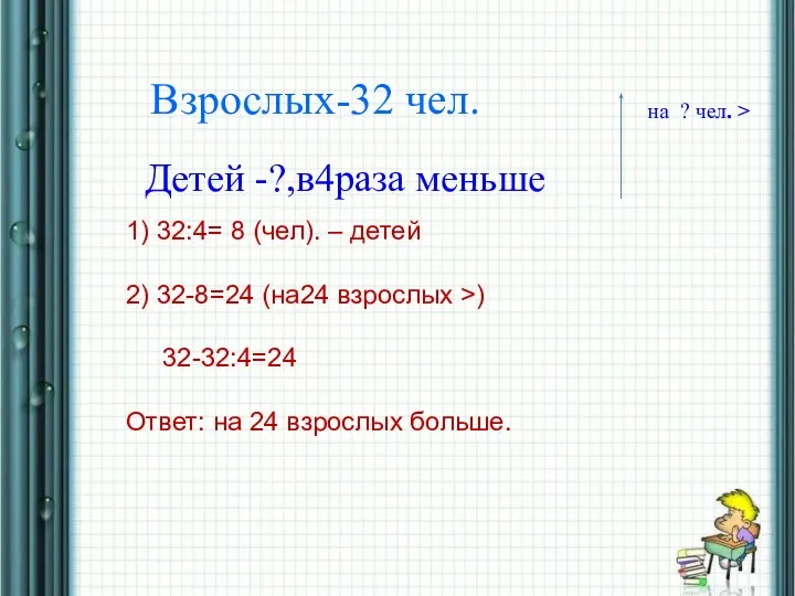 * Взрослых-32 чел. Детей -?,в4раза меньше на ? чел. > 1)